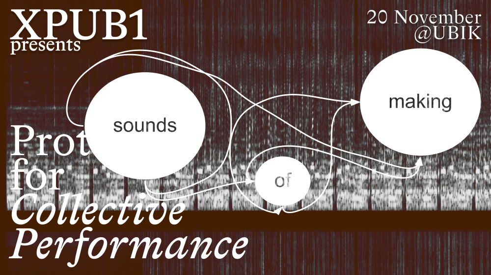 Visual made to advertise the public event. It says ’XPUB1 presents Sounds of Making, Protocols for Collective Performance. 20 November @UBIK’.